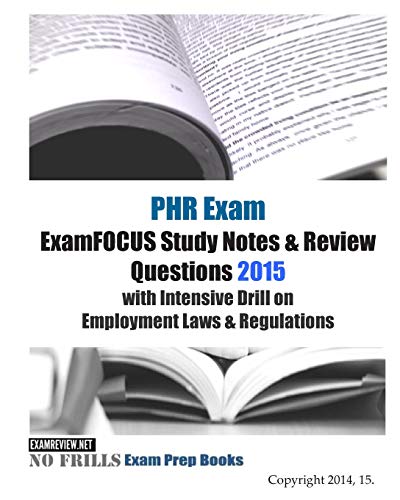 PHR Exam ExamFOCUS Study Notes & Review Questions 2015 with Intensive Drill on Employment Laws & Regulations