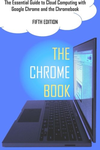 The Chrome Book (Fifth Edition): The Essential Guide to Cloud Computing with Google Chrome and the Chromebook