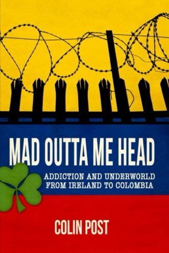 Mad Outta Me Head: Addiction and Underworld from Ireland to Colombia