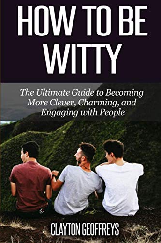How to be Witty: The Ultimate Guide to Becoming More Clever, Charming, and Engaging with People