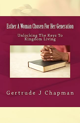 Esther A Woman Chosen For Her Generation: Unlocking The Keys To Kingdom Living