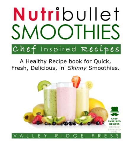 Nutribullet Smoothies Chef Inspired Recipes: A Healthy Recipe Book for Quick, Fresh, Delicious 'n' Skinny Smoothies.