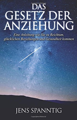 Das Gesetz der Anziehung: Eine Anleitung wie Sie zu Reichtum, glücklichen Beziehungen und Gesundheit kommen