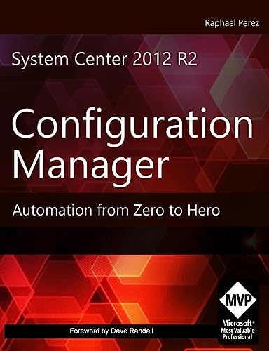 System Center 2012 R2 Configuration Manager: Automation from Zero to Hero