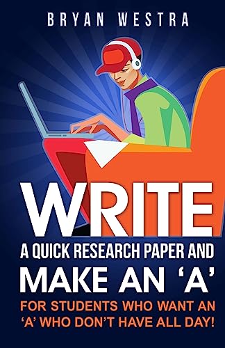 Write A Quick Research Paper And Make An 'A': For Students Who Want An ?A? Who Don?t Have All Day!