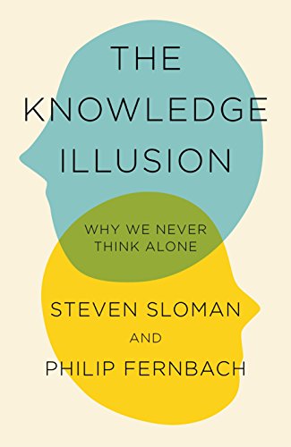 The Knowledge Illusion: The myth of individual thought and the power of collective wisdom: Why We Never Think Alone