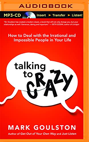 Talking to Crazy: How to Deal With the Irrational and Impossible People in Your Life