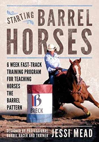 Starting Barrel Horses: 6 week fast track training program for teaching horses the barrel pattern