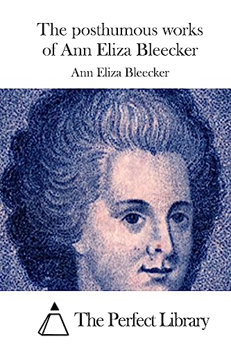 The posthumous works of Ann Eliza Bleecker (Perfect Library)