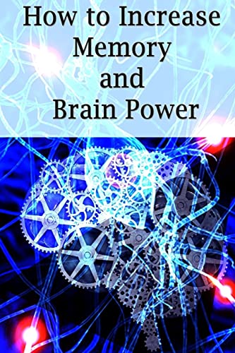 How To Increase Memory And Brain Power: Proven Strategies On How To Increase Brain Capacity,Speed and Power