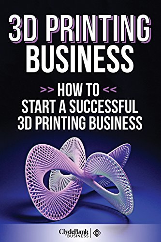 3d Printing Business: How to Start a Succesful 3d Printing Business