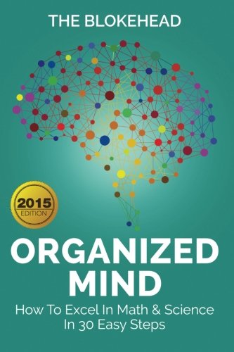 Organized Mind : How To Excel In Math & Science In 30 Easy Steps (The Blokehead Success Series)
