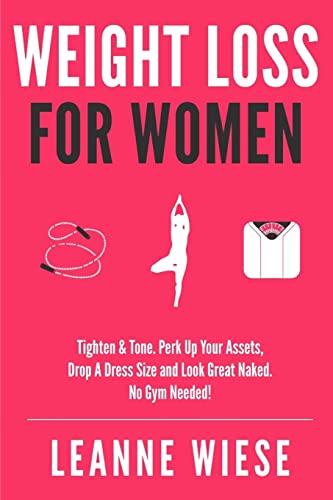 Weight Loss For Women: Tighten & Tone, Perk Up Your Assets, Drop a Dress Size and Look Great Naked. No Gym Needed!
