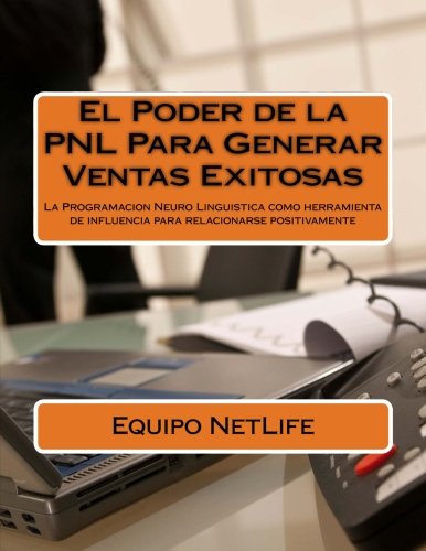 El Poder de la PNL Para Generar Ventas Exitosas: La Programacion Neuro Linguistica como herramienta de influencia para relacionarse positivamente