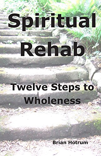 Spiritual Rehab: Twelve Steps to Wholeness