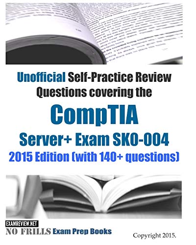 Unofficial Self-Practice Review Questions covering the CompTIA Server+ Exam SK0-004: 2015 Edition (with 140+ questions)