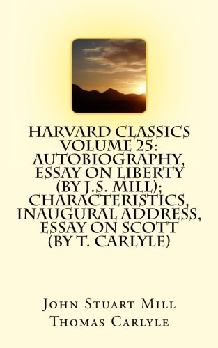 Harvard Classics Volume 25: Autobiography, Essay on Liberty (by J.S. Mill); Characteristics, Inaugural Address, Essay on Scott (by T. Carlyle)