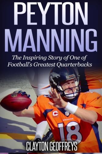 Peyton Manning: The Inspiring Story of One of Football's Greatest Quarterbacks