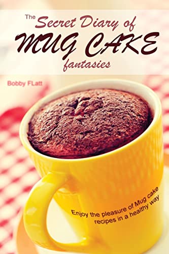 The Secret Diary of Mug Cake Fantasies: Enjoy the Pleasure of Mug cake recipes in a Healthy Way
