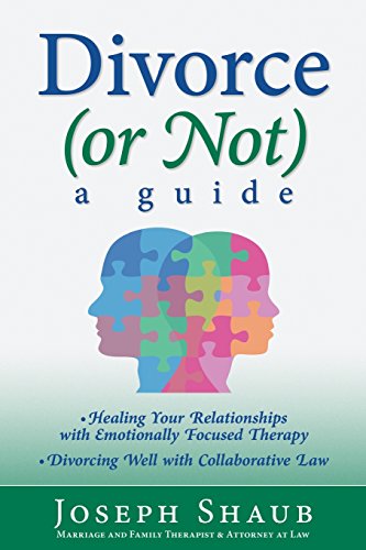 Divorce (or Not): A Guide: Healing Relationships with Emotionally Focused Therapy/ Divorcing Well with Collaborative Law