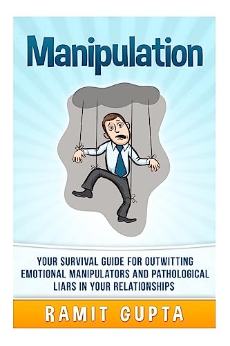 Manipulation Manual: Your Survival Guide for Outwitting Emotional Manipulators and Pathological Liars in Your Relationships (Dark Persuasion ... Mind Control, Social Dynamics Book Series)