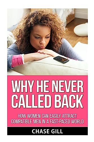 Why He Never Called Back: How Women Can Easily Attract Compatible Men in a Fast-Paced World