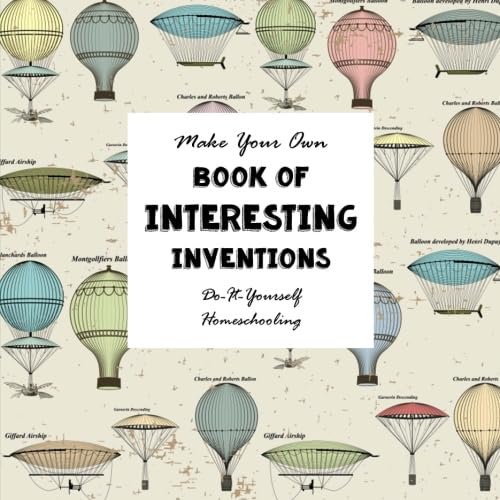 DIY Book of Interesting Inventions: Do-It-Yourself Homeschooling - Make Your Own Book (Notebooks for Creative People)