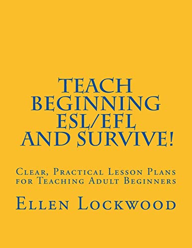 Teach Beginning ESL / EFL and Survive!: Clear, Practical Lesson Plans for Teaching Adult Beginners