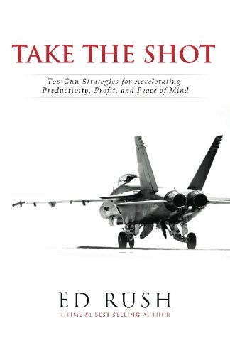 Take The Shot: Top Gun Strategies for Accelerating, Profit, Productivity, and Peace of Mind