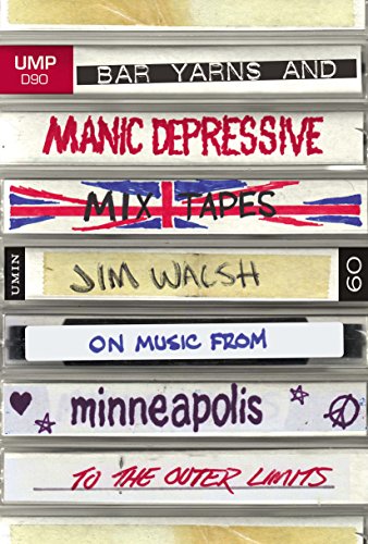 Bar Yarns and Manic-Depressive Mixtapes: Jim Walsh on Music from Minneapolis to the Outer Limits (Posthumanities)