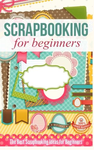Scrapbooking for Beginners: The Best Scrapbooking Ideas for Beginners