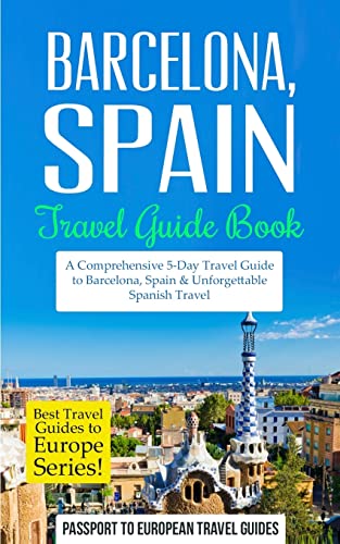 Barcelona: Barcelona, Spain: Travel Guide Book—A Comprehensive 5-Day Travel Guide to Barcelona, Spain & Unforgettable Spanish Travel (Best Travel Guides to Europe Series, Band 10)