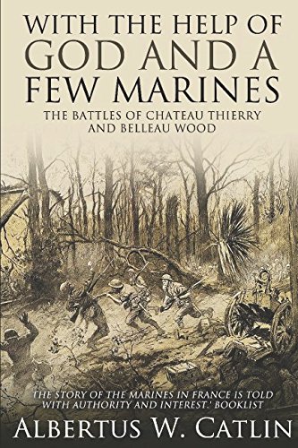 "With the Help of God and a Few Marines": The Battles of Chateau Thierry and Belleau Wood