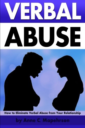 Verbal Abuse: How to Eliminate Verbal Abuse from Your Relationship - ( Help for Dealing with a Verbally Abusive Relationship )