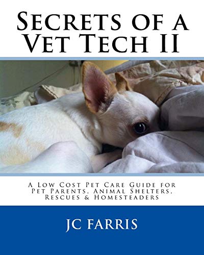 Secrets of a Vet Tech II: A Low Cost Pet Care Guide for Pet Parents, Animal Shelters, Rescues, & Homesteaders