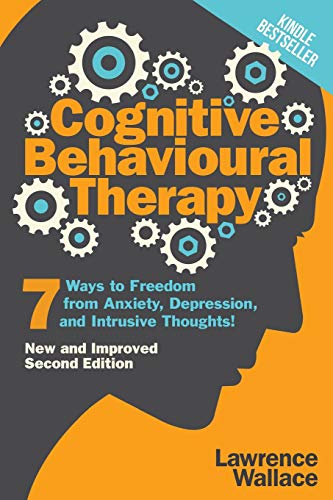 Cognitive Behavioural Therapy: 7 Ways to Freedom from Anxiety, Depression, and Intrusive Thoughts: 1 (Happiness is a trainable, attainable skill!)