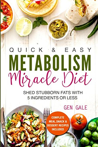 Quick & Easy Metabolism Miracle Diet: Shed Stubborn Fats With 5 Ingredients or Less (Breakfast, Lunch, Dinner, Snack & Dessert Recipes Included!)