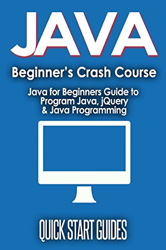 JAVA for Beginner's Crash Course: Java for Beginners Guide to Program Java, jQuery, & Java Programming (Java for Beginners, Learn Java, jQuery, ... Programming, Programming Language, Coding)
