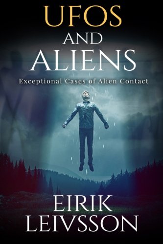 UFOs and Aliens: Exceptional Cases of Alien Contact (UFOs and Aliens, Real UFO Stories, UFO, ET, Alien Contact, Extraterrestrials, Alien Abduction)