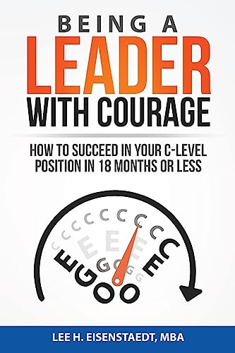 Being A Leader With Courage: How To Succeed In Your C-Level Position In 18 Months Or Less