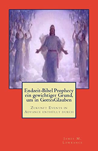Endzeit-Bibel Prophecy ein gewichtiger Grund, um in GottesGlauben: Zukunft Events in Advance enthüllt durch (German Edition)