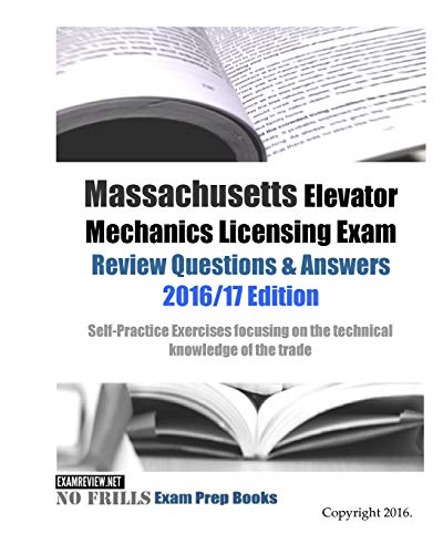 Massachusetts Elevator Mechanics Licensing Exam Review Questions & Answers 2016/17 Edition: Self-Practice Exercises focusing on the technical knowledge of the trade