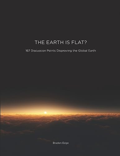 The Earth is Flat?: 167 Discussion Points Disproving The Global Earth