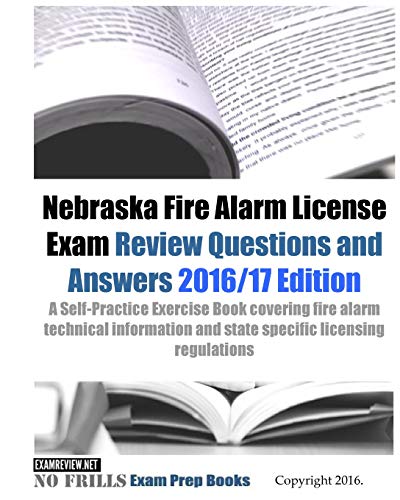 Nebraska Fire Alarm License Exam Review Questions & Answers 2016/17 Edition: A Self-Practice Exercise Book covering fire alarm technical information and state specific licensing regulations