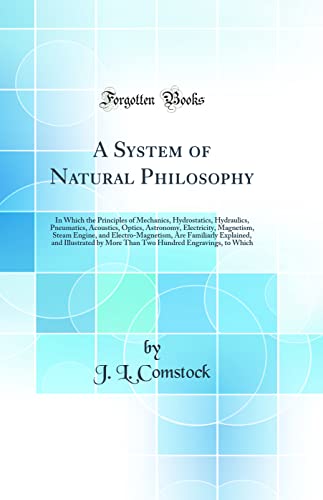 A System of Natural Philosophy: In Which the Principles of Mechanics, Hydrostatics, Hydraulics, Pneumatics, Acoustics, Optics, Astronomy, Electricity, Magnetism, Steam Engine, and Electro-Magnetism, A