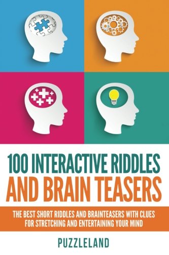100 Interactive Riddles and Brain Teasers: The Best Short Riddles and Brainteasers With Clues for Stretching and Entertaining your Mind