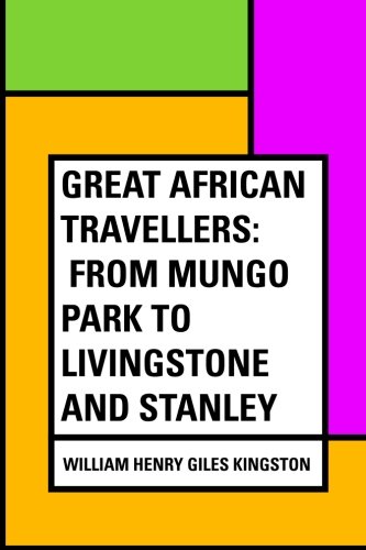 Great African Travellers: From Mungo Park to Livingstone and Stanley