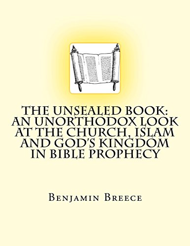 The Unsealed Book: An Unorthodox look at the Church, Islam and God's Kingdom in Bible Prophecy