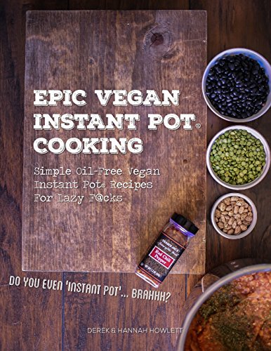 Epic Vegan Instant Pot Cooking: Simple Oil-Free Instant Pot Vegan Recipes For Lazy F@cks