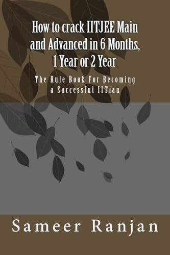 How to crack IITJEE Main and Advanced in 6 Months, 1 Year or 2 Year: The Rule Book For Becoming a Successful IITian